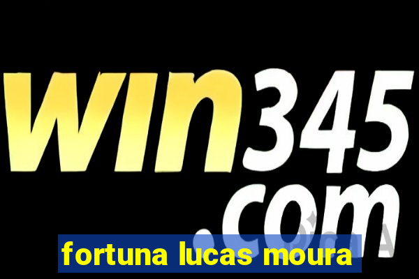 fortuna lucas moura